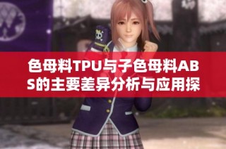 色母料TPU与子色母料ABS的主要差异分析与应用探讨