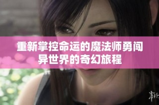 重新掌控命运的魔法师勇闯异世界的奇幻旅程