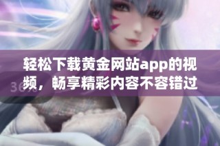 轻松下载黄金网站app的视频，畅享精彩内容不容错过