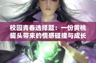 校园青春选择题：一份黄桃罐头带来的情感碰撞与成长