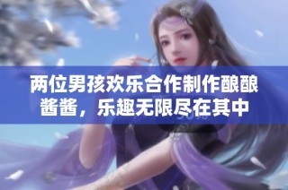 两位男孩欢乐合作制作酿酿酱酱，乐趣无限尽在其中