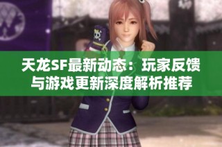 天龙SF最新动态：玩家反馈与游戏更新深度解析推荐