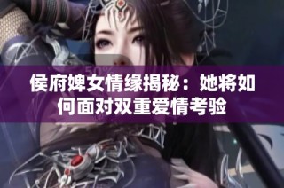 侯府婢女情缘揭秘：她将如何面对双重爱情考验
