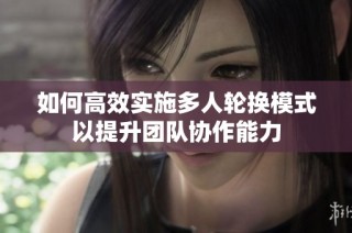 如何高效实施多人轮换模式以提升团队协作能力