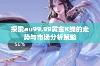 探索au99.99黄金K线的走势与市场分析策略
