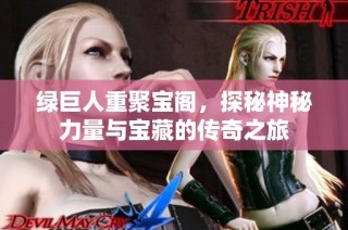 绿巨人重聚宝阁，探秘神秘力量与宝藏的传奇之旅