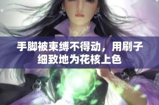 手脚被束缚不得动，用刷子细致地为花核上色