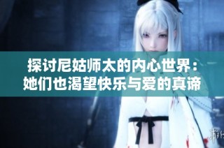 探讨尼姑师太的内心世界：她们也渴望快乐与爱的真谛