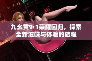 九幺黄9·1荣耀回归，探索全新滋味与体验的旅程
