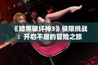 《暗黑破坏神3》极限挑战：开启不屈的冒险之旅