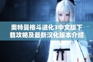 奥特曼格斗进化3中文版下载攻略及最新汉化版本介绍