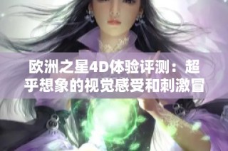 欧洲之星4D体验评测：超乎想象的视觉感受和刺激冒险