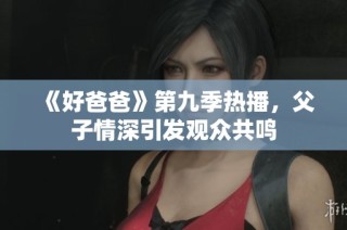 《好爸爸》第九季热播，父子情深引发观众共鸣