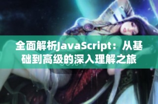 全面解析JavaScript：从基础到高级的深入理解之旅