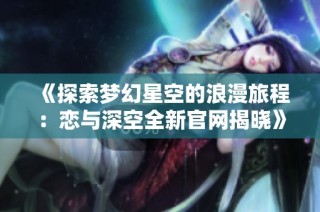 《探索梦幻星空的浪漫旅程：恋与深空全新官网揭晓》