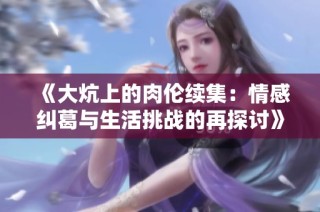 《大炕上的肉伦续集：情感纠葛与生活挑战的再探讨》