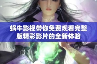 蜗牛影视带你免费观看完整版精彩影片的全新体验