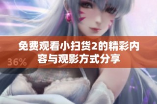 免费观看小扫货2的精彩内容与观影方式分享