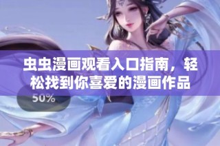 虫虫漫画观看入口指南，轻松找到你喜爱的漫画作品