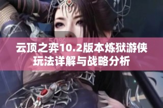 云顶之弈10.2版本炼狱游侠玩法详解与战略分析