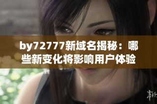 by72777新域名揭秘：哪些新变化将影响用户体验