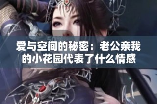 爱与空间的秘密：老公亲我的小花园代表了什么情感