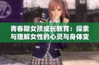 青春期女孩成长教育：探索与理解女性的心灵与身体变化