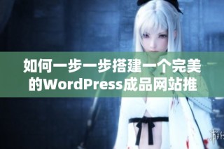 如何一步一步搭建一个完美的WordPress成品网站推荐