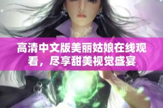 高清中文版美丽姑娘在线观看，尽享甜美视觉盛宴