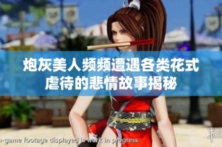炮灰美人频频遭遇各类花式虐待的悲情故事揭秘