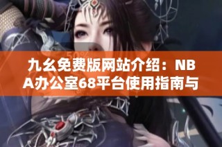 九幺免费版网站介绍：NBA办公室68平台使用指南与推荐
