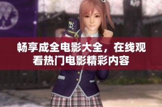 畅享成全电影大全，在线观看热门电影精彩内容