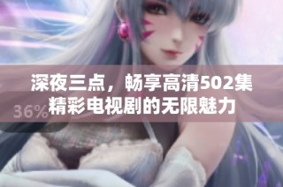 深夜三点，畅享高清502集精彩电视剧的无限魅力