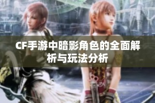 CF手游中暗影角色的全面解析与玩法分析