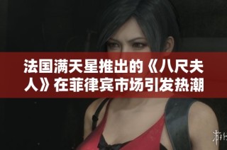 法国满天星推出的《八尺夫人》在菲律宾市场引发热潮