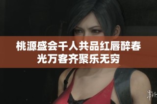 桃源盛会千人共品红唇醉春光万客齐聚乐无穷