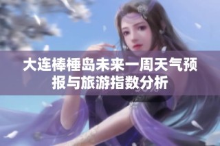 大连棒棰岛未来一周天气预报与旅游指数分析