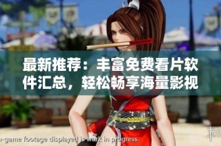 最新推荐：丰富免费看片软件汇总，轻松畅享海量影视资源