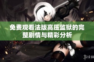 免费观看法版高压监狱的完整剧情与精彩分析