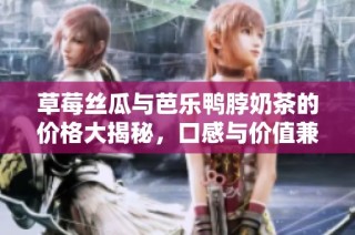 草莓丝瓜与芭乐鸭脖奶茶的价格大揭秘，口感与价值兼具