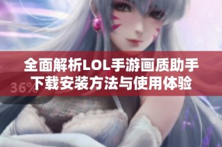 全面解析LOL手游画质助手下载安装方法与使用体验