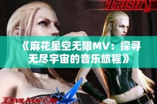 《麻花星空无限MV：探寻无尽宇宙的音乐旅程》