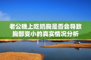 老公晚上吃奶胸是否会导致胸部变小的真实情况分析