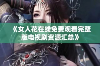 《女人花在线免费观看完整版电视剧资源汇总》