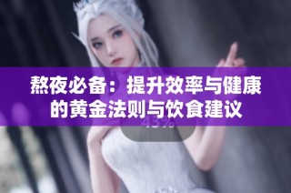 熬夜必备：提升效率与健康的黄金法则与饮食建议