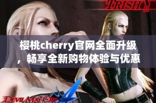 樱桃cherry官网全面升级，畅享全新购物体验与优惠活动
