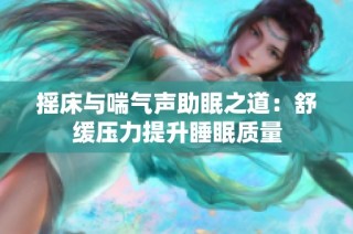 摇床与喘气声助眠之道：舒缓压力提升睡眠质量