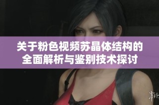 关于粉色视频苏晶体结构的全面解析与鉴别技术探讨
