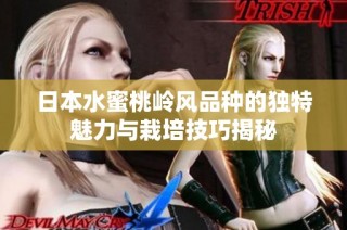 日本水蜜桃岭风品种的独特魅力与栽培技巧揭秘