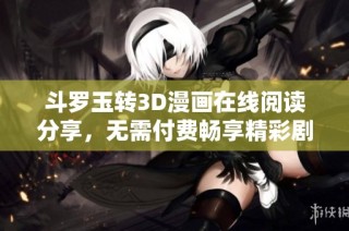 斗罗玉转3D漫画在线阅读分享，无需付费畅享精彩剧情